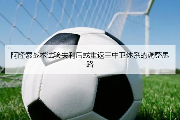阿隆索战术试验失利后或重返三中卫体系的调整思路